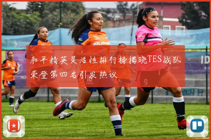 和平精英灵活性排行榜揭晓TES战队荣登第四名引发热议