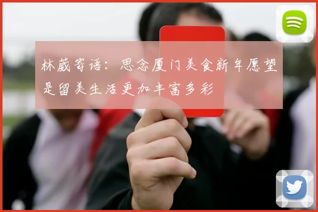 林葳寄语：思念厦门美食新年愿望是留美生活更加丰富多彩
