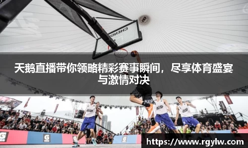 天鹅直播带你领略精彩赛事瞬间，尽享体育盛宴与激情对决