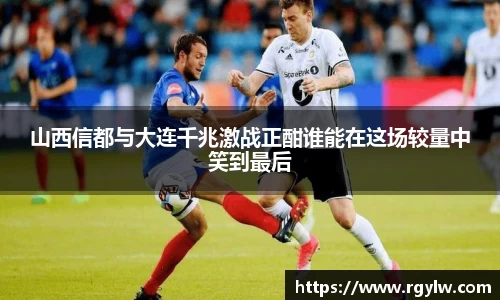 山西信都与大连千兆激战正酣谁能在这场较量中笑到最后