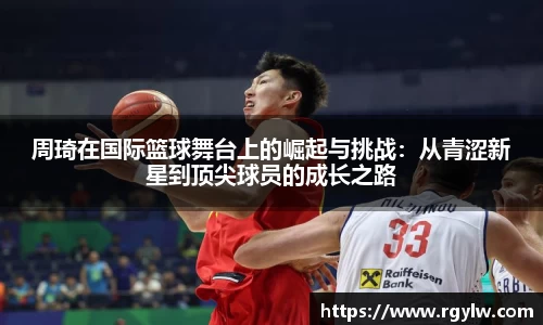 周琦在国际篮球舞台上的崛起与挑战：从青涩新星到顶尖球员的成长之路