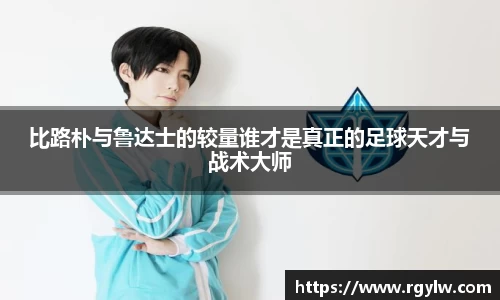 比路朴与鲁达士的较量谁才是真正的足球天才与战术大师