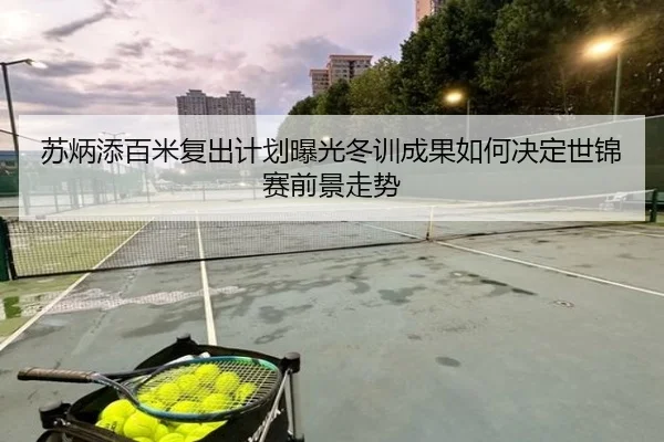 苏炳添百米复出计划曝光冬训成果如何决定世锦赛前景走势