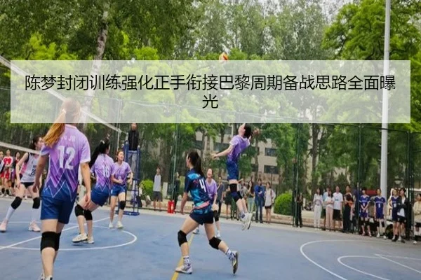 陈梦封闭训练强化正手衔接巴黎周期备战思路全面曝光
